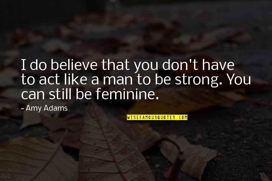 I Act Strong But I'm Not Quotes By Amy Adams: I do believe that you don't have to