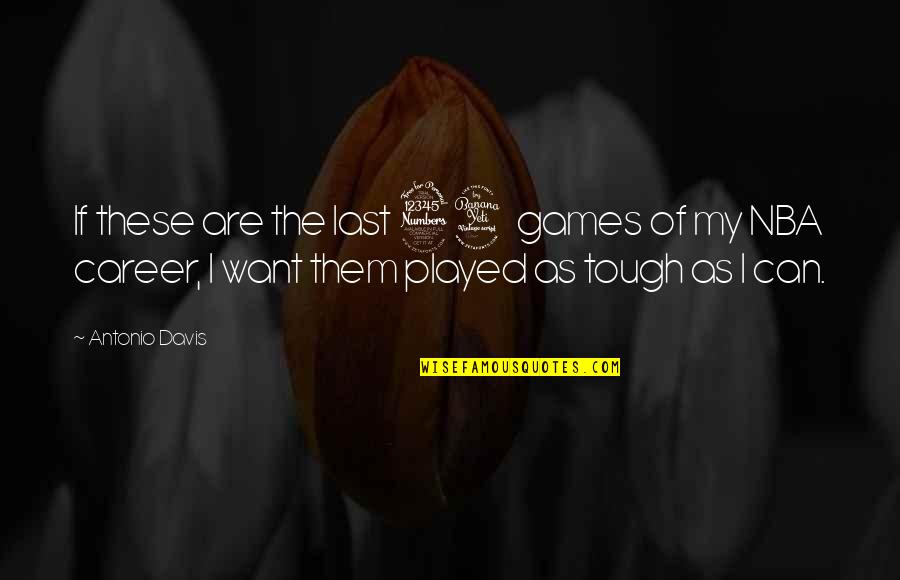 I Act Strong But I'm Not Quotes By Antonio Davis: If these are the last 34 games of I Act Strong But I'm Not Quotes By Antonio Davis: If these are the last 34 games of