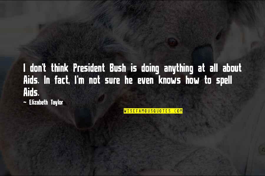 I Act Strong But I'm Not Quotes By Elizabeth Taylor: I don't think President Bush is doing anything