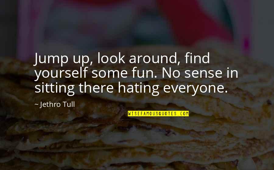 I Actually Hate You Quotes By Jethro Tull: Jump up, look around, find yourself some fun. I Actually Hate You Quotes By Jethro Tull: Jump up, look around, find yourself some fun.