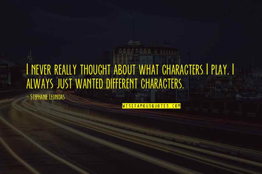 I Actually Thought You Were Different Quotes By Stephanie Leonidas: I never really thought about what characters I