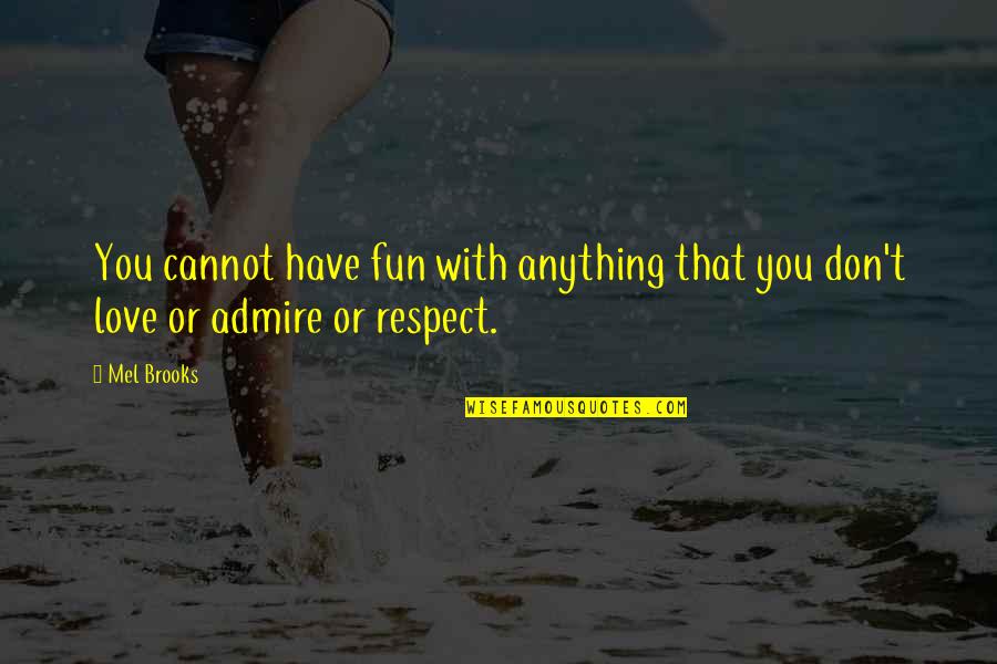 I Admire And Respect You Quotes By Mel Brooks: You cannot have fun with anything that you