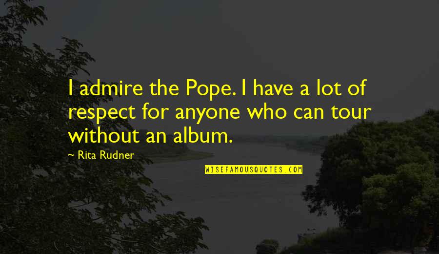 I Admire And Respect You Quotes By Rita Rudner: I admire the Pope. I have a lot