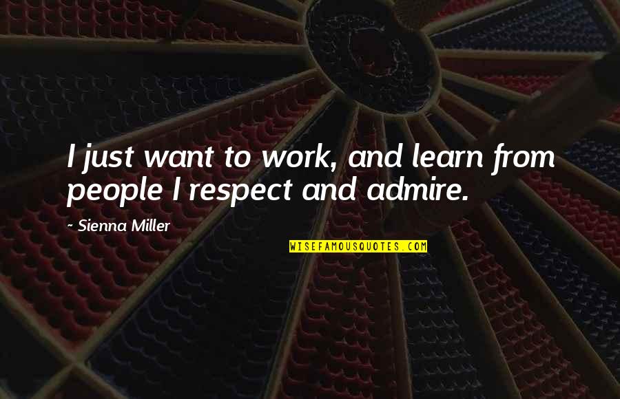 I Admire And Respect You Quotes By Sienna Miller: I just want to work, and learn from