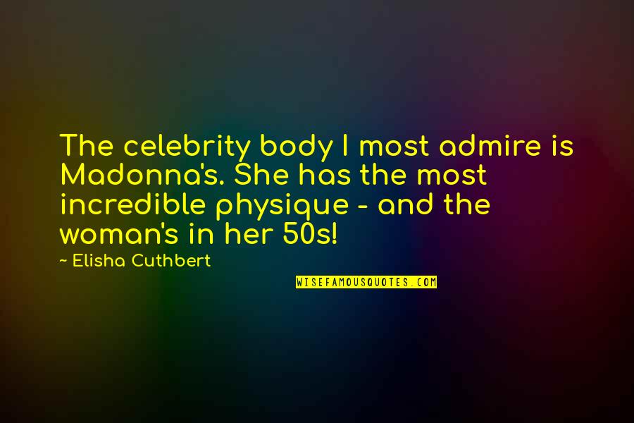 I Admire Her Quotes By Elisha Cuthbert: The celebrity body I most admire is Madonna's. I Admire Her Quotes By Elisha Cuthbert: The celebrity body I most admire is Madonna's.