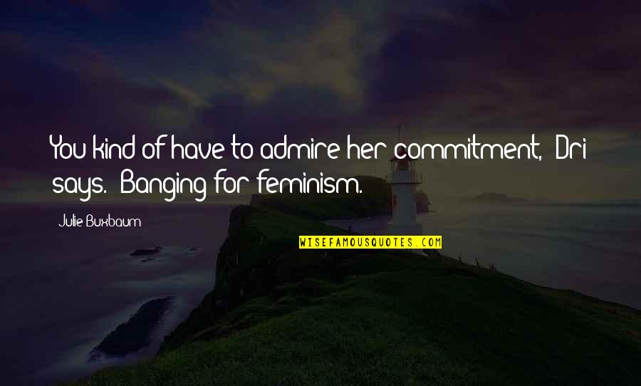 I Admire Her Quotes By Julie Buxbaum: You kind of have to admire her commitment,"