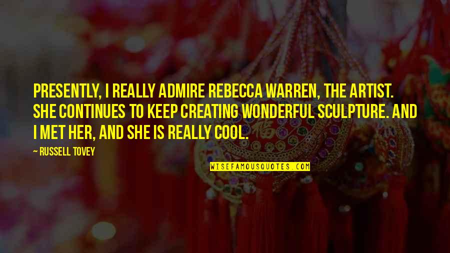 I Admire Her Quotes By Russell Tovey: Presently, I really admire Rebecca Warren, the artist. I Admire Her Quotes By Russell Tovey: Presently, I really admire Rebecca Warren, the artist.