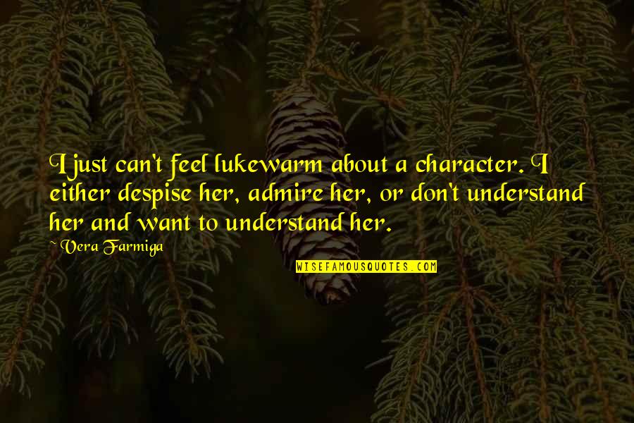 I Admire Her Quotes By Vera Farmiga: I just can't feel lukewarm about a character. I Admire Her Quotes By Vera Farmiga: I just can't feel lukewarm about a character.