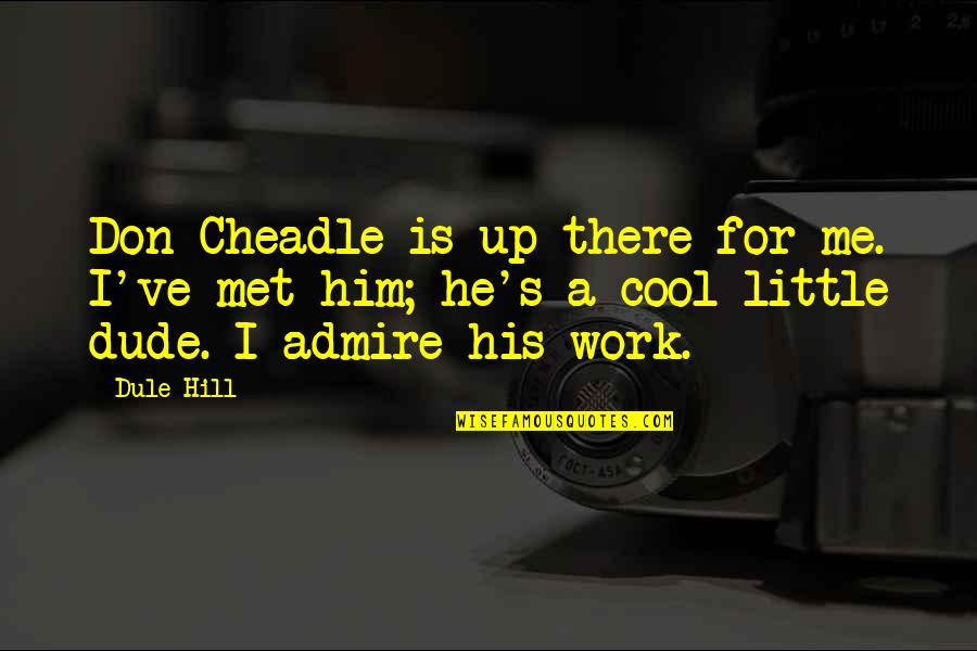 I Admire Him Quotes By Dule Hill: Don Cheadle is up there for me. I've