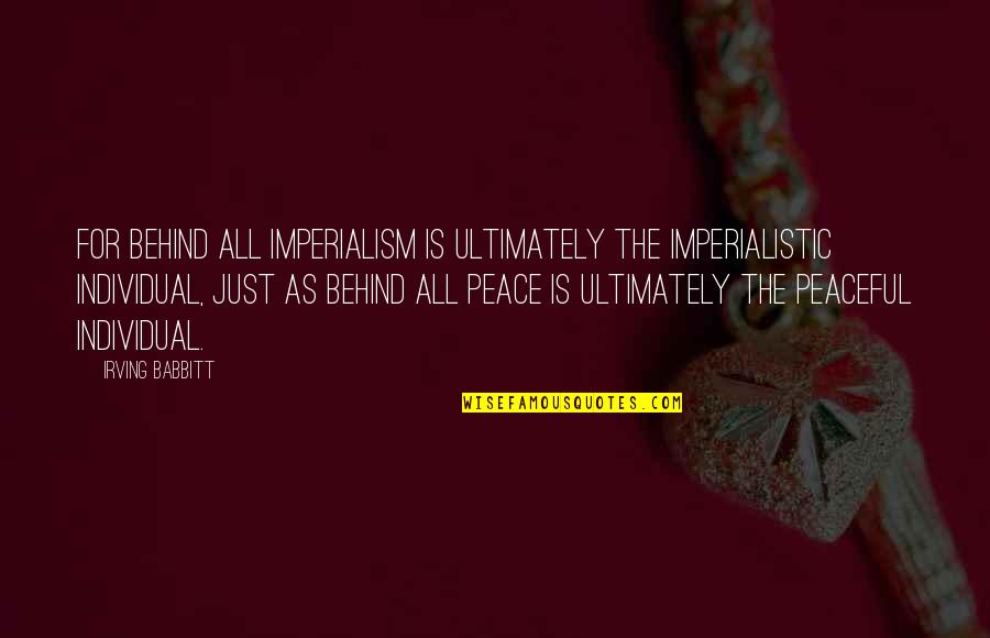 I Admire My Mother Quotes By Irving Babbitt: For behind all imperialism is ultimately the imperialistic I Admire My Mother Quotes By Irving Babbitt: For behind all imperialism is ultimately the imperialistic