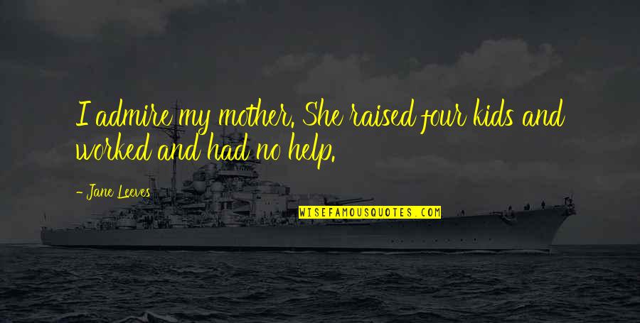 I Admire My Mother Quotes By Jane Leeves: I admire my mother. She raised four kids