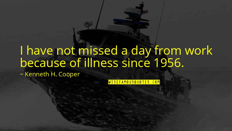 I Admire My Mother Quotes By Kenneth H. Cooper: I have not missed a day from work I Admire My Mother Quotes By Kenneth H. Cooper: I have not missed a day from work