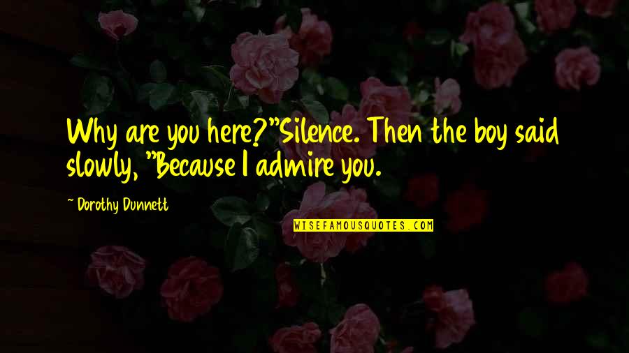 I Admire You Quotes By Dorothy Dunnett: Why are you here?"Silence. Then the boy said