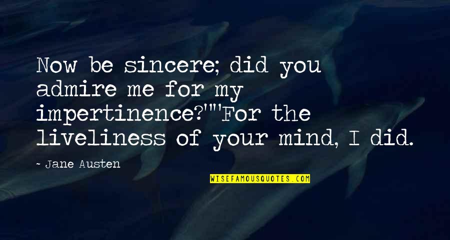 I Admire You Quotes By Jane Austen: Now be sincere; did you admire me for I Admire You Quotes By Jane Austen: Now be sincere; did you admire me for