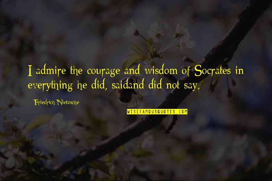 I Admire Your Courage Quotes By Friedrich Nietzsche: I admire the courage and wisdom of Socrates