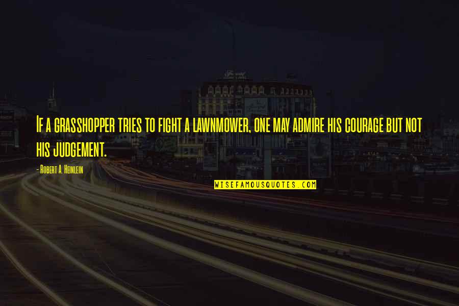I Admire Your Courage Quotes By Robert A. Heinlein: If a grasshopper tries to fight a lawnmower,