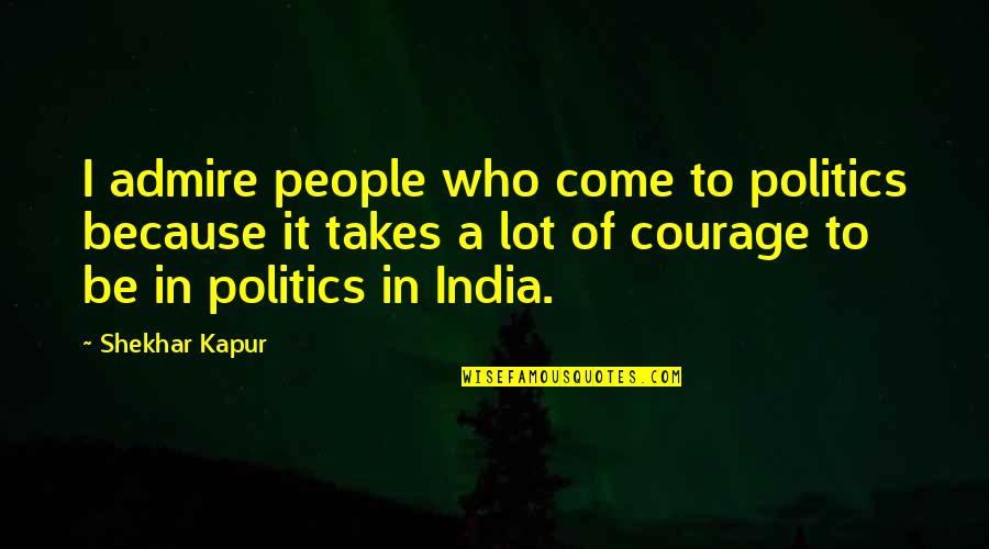 I Admire Your Courage Quotes By Shekhar Kapur: I admire people who come to politics because