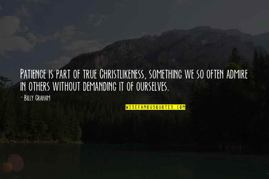 I Admire Your Patience Quotes By Billy Graham: Patience is part of true Christlikeness, something we I Admire Your Patience Quotes By Billy Graham: Patience is part of true Christlikeness, something we