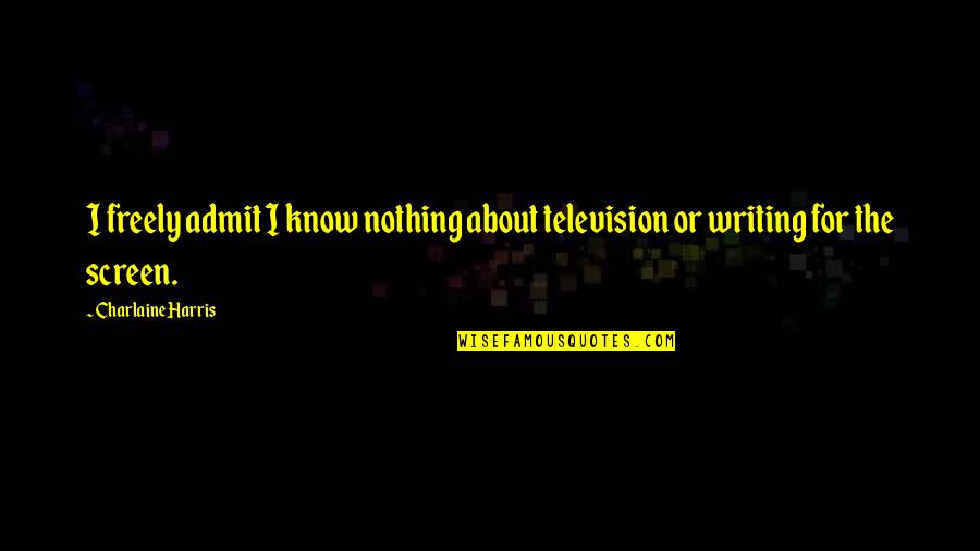 I Admit Quotes By Charlaine Harris: I freely admit I know nothing about television