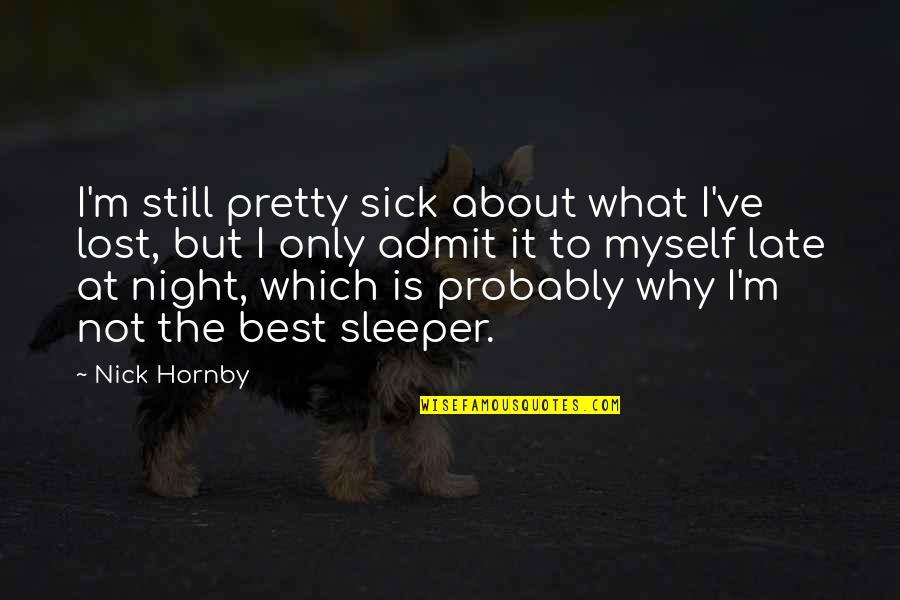 I Admit Quotes By Nick Hornby: I'm still pretty sick about what I've lost,