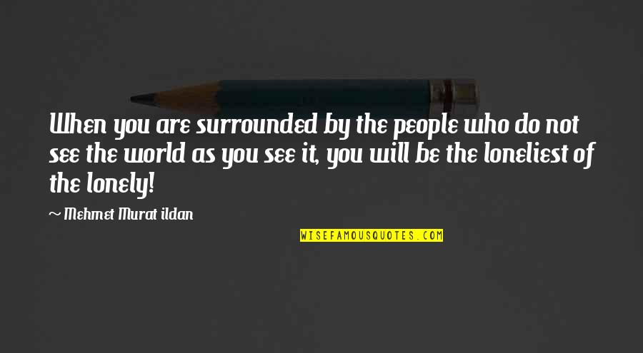 I Adore You Long Quotes By Mehmet Murat Ildan: When you are surrounded by the people who