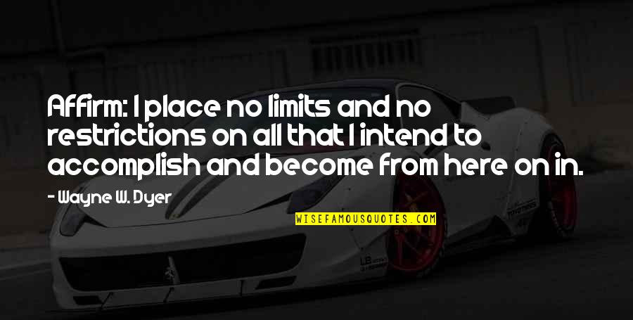 I Affirm Quotes By Wayne W. Dyer: Affirm: I place no limits and no restrictions I Affirm Quotes By Wayne W. Dyer: Affirm: I place no limits and no restrictions