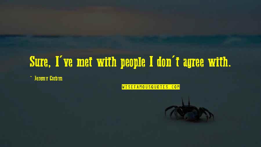 I Agree Quotes By Jeremy Corbyn: Sure, I've met with people I don't agree I Agree Quotes By Jeremy Corbyn: Sure, I've met with people I don't agree