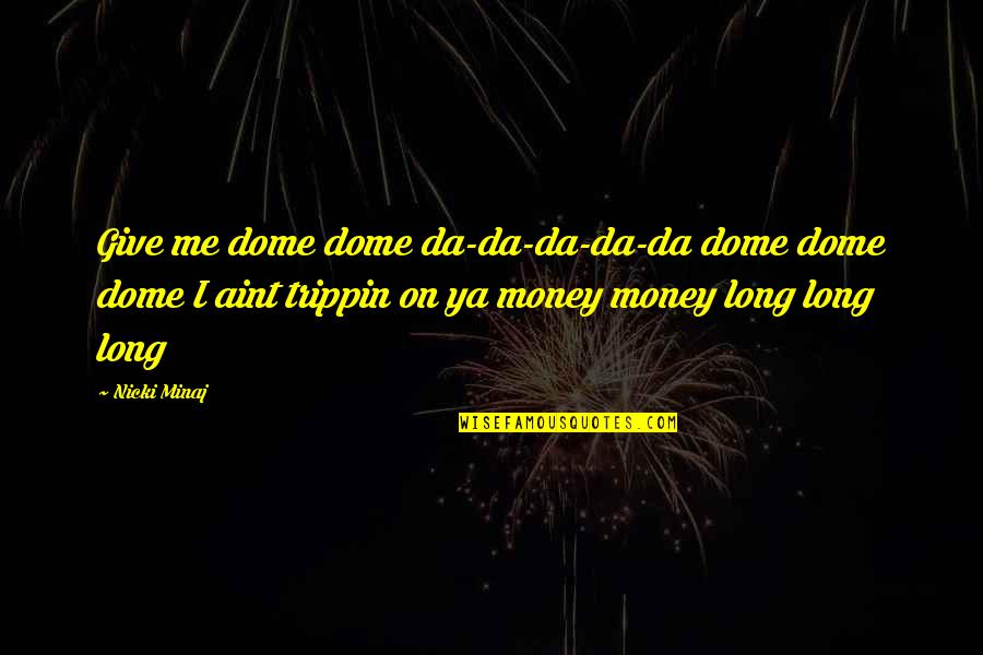 I Aint Even Trippin Quotes By Nicki Minaj: Give me dome dome da-da-da-da-da dome dome dome