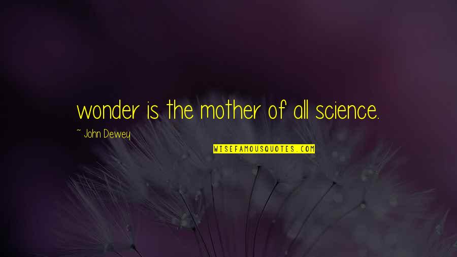 I Aint Feeling Nobody Quotes By John Dewey: wonder is the mother of all science.