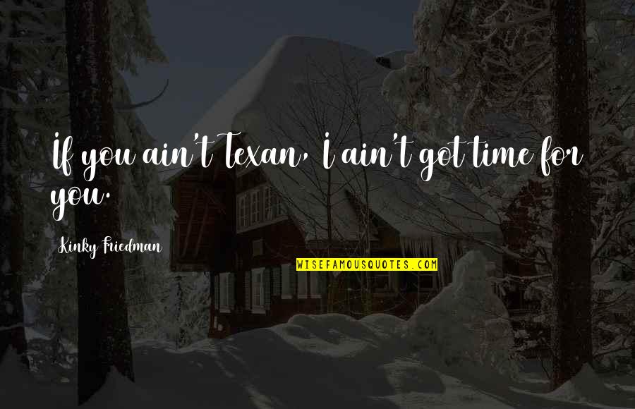 I Ain't Got Time For You Quotes By Kinky Friedman: If you ain't Texan, I ain't got time