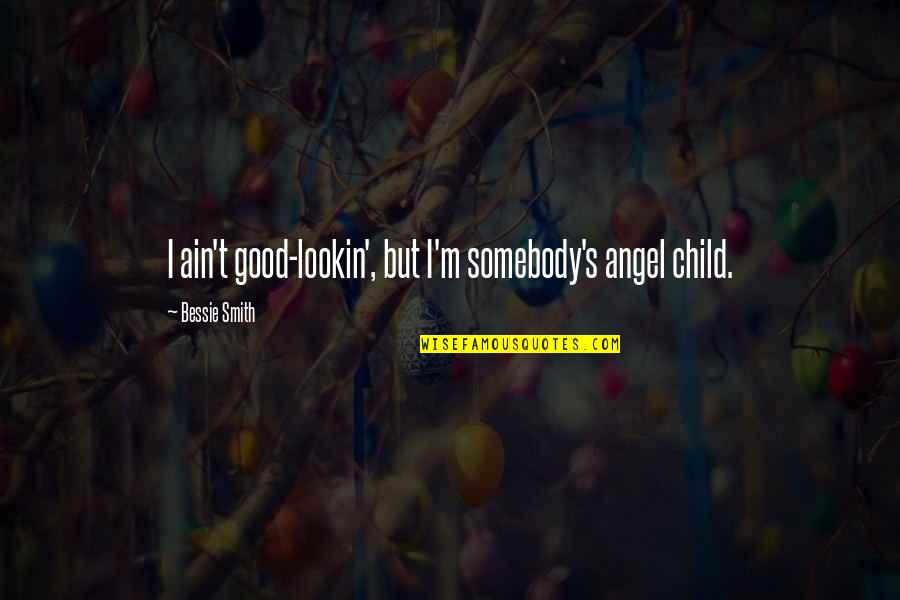 I Ain't No Angel Quotes By Bessie Smith: I ain't good-lookin', but I'm somebody's angel child.