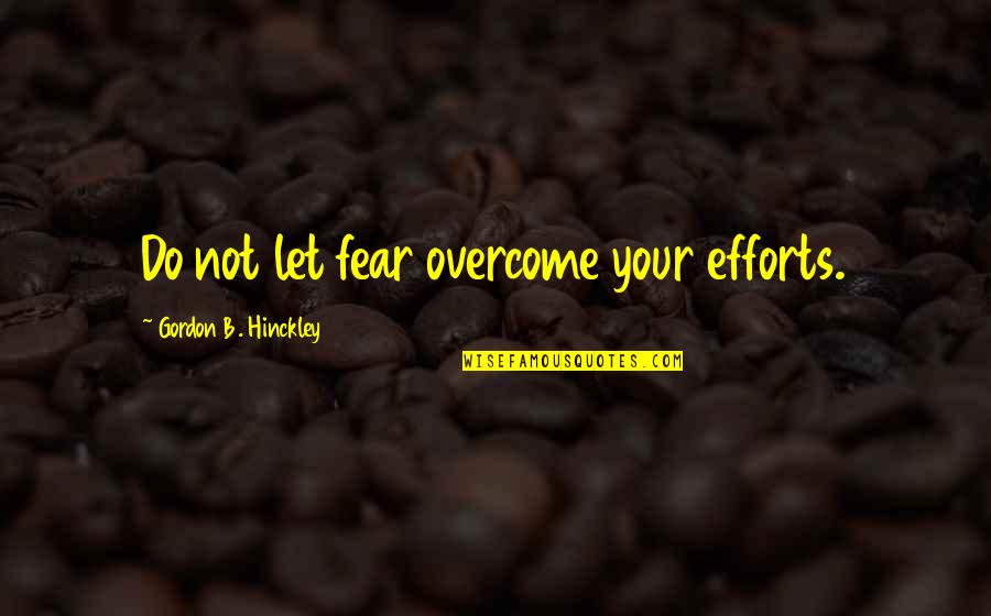 I Ain't Perfect But Quotes By Gordon B. Hinckley: Do not let fear overcome your efforts.