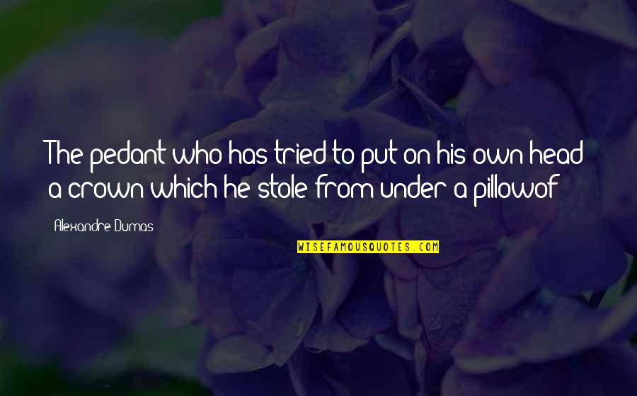 I Aint Perfect Quotes By Alexandre Dumas: The pedant who has tried to put on I Aint Perfect Quotes By Alexandre Dumas: The pedant who has tried to put on