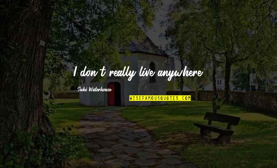 I Aint Rich Quotes By Suki Waterhouse: I don't really live anywhere. I Aint Rich Quotes By Suki Waterhouse: I don't really live anywhere.