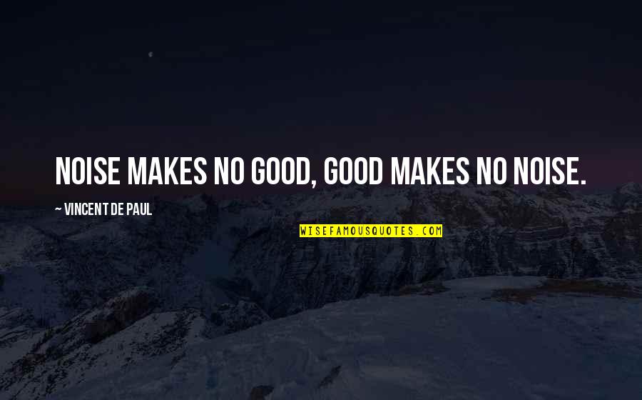 I Aint Rich Quotes By Vincent De Paul: Noise makes no good, good makes no noise. I Aint Rich Quotes By Vincent De Paul: Noise makes no good, good makes no noise.
