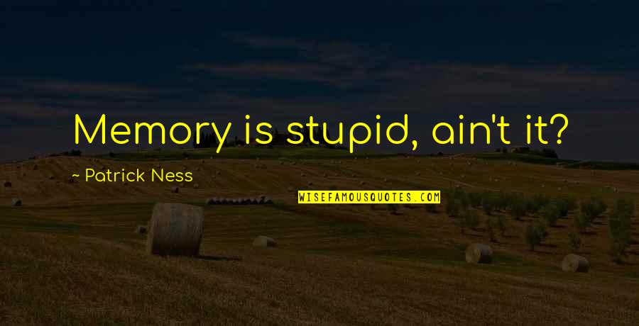 I Ain't Stupid Quotes By Patrick Ness: Memory is stupid, ain't it?