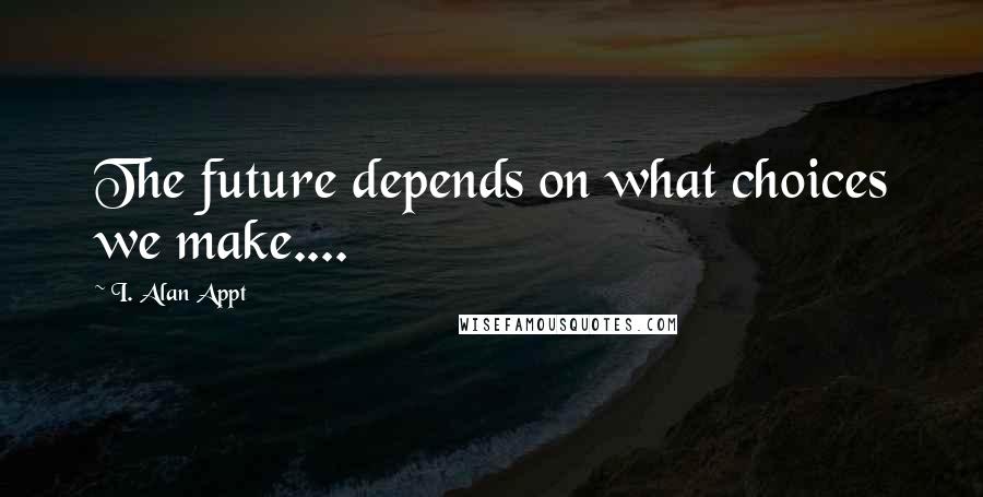 I. Alan Appt quotes: The future depends on what choices we make....