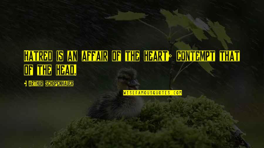 I Almost Forgot Quotes By Arthur Schopenhauer: Hatred is an affair of the heart; contempt