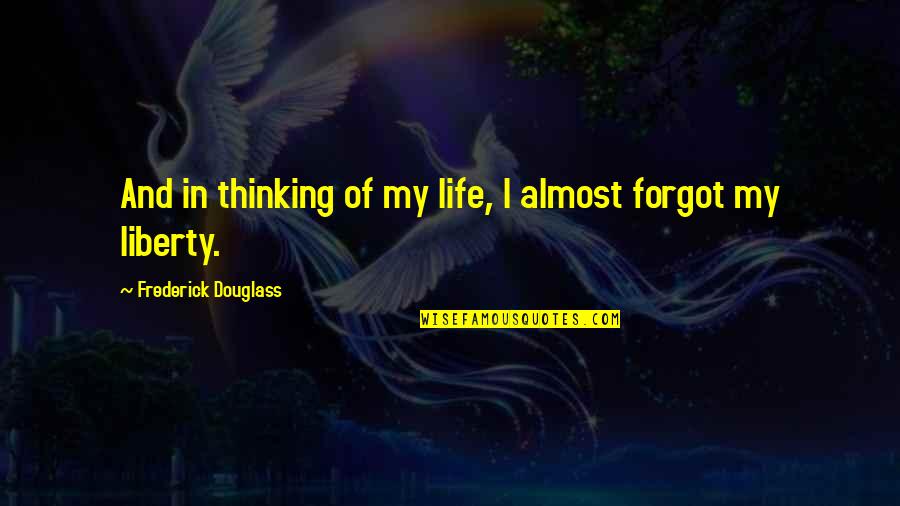 I Almost Forgot You Quotes By Frederick Douglass: And in thinking of my life, I almost