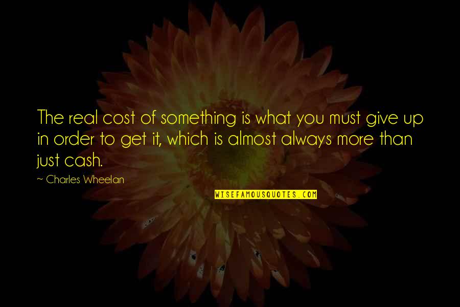 I Almost Give Up Quotes By Charles Wheelan: The real cost of something is what you I Almost Give Up Quotes By Charles Wheelan: The real cost of something is what you