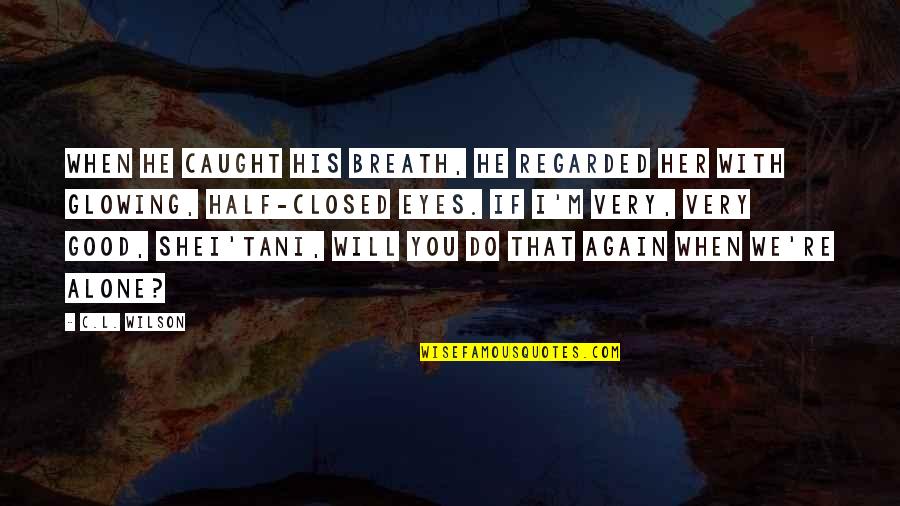 I Alone You Quotes By C.L. Wilson: When he caught his breath, he regarded her