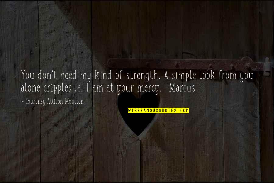 I Alone You Quotes By Courtney Allison Moulton: You don't need my kind of strength. A