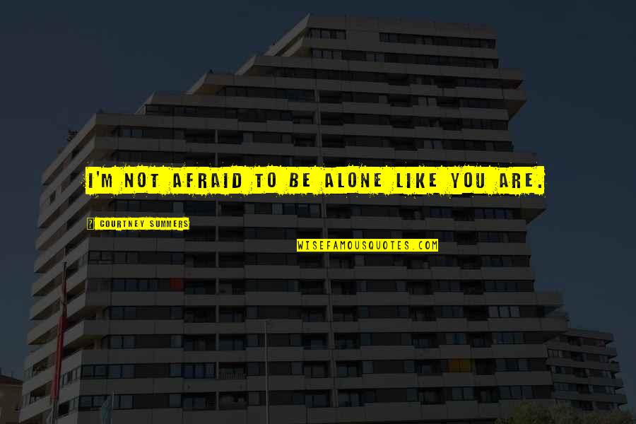 I Alone You Quotes By Courtney Summers: I'm not afraid to be alone like you
