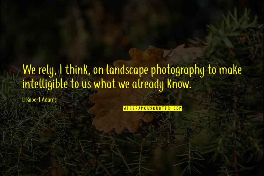I Already Know Quotes By Robert Adams: We rely, I think, on landscape photography to