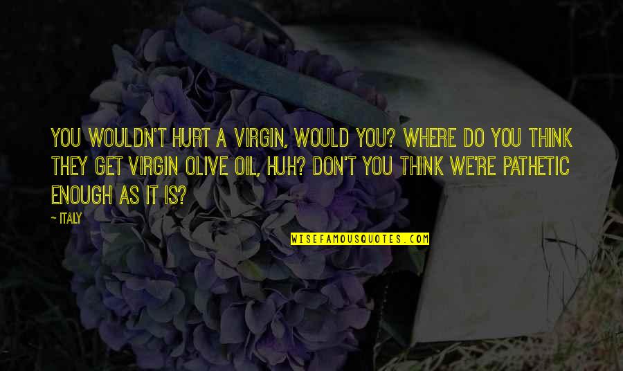 I Also Get Hurt Quotes By Italy: You wouldn't hurt a virgin, would you? Where