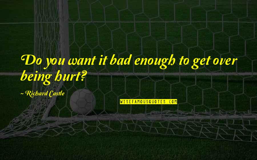 I Also Get Hurt Quotes By Richard Castle: Do you want it bad enough to get I Also Get Hurt Quotes By Richard Castle: Do you want it bad enough to get