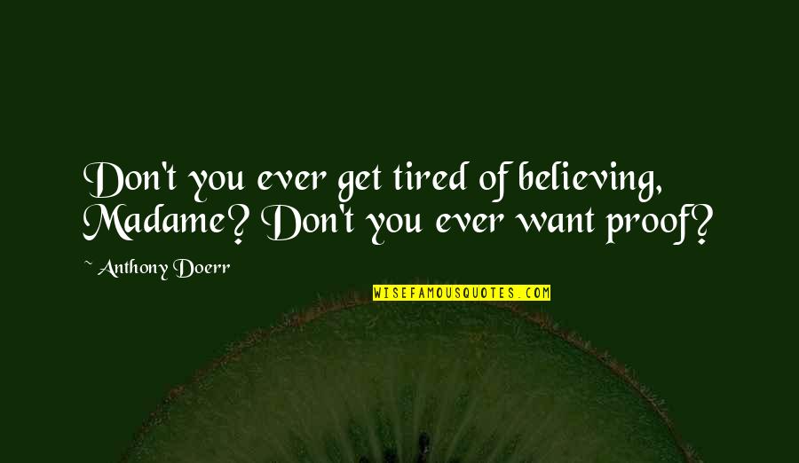 I Also Get Tired Quotes By Anthony Doerr: Don't you ever get tired of believing, Madame?