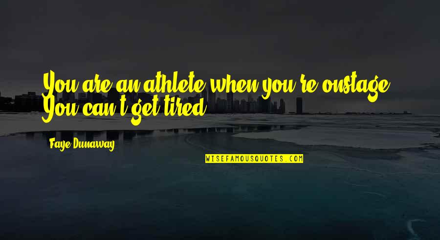 I Also Get Tired Quotes By Faye Dunaway: You are an athlete when you're onstage. You I Also Get Tired Quotes By Faye Dunaway: You are an athlete when you're onstage. You