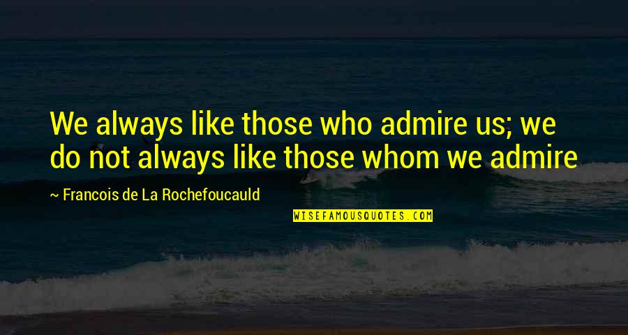 I Always Admire You Quotes By Francois De La Rochefoucauld: We always like those who admire us; we