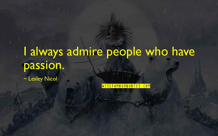 I Always Admire You Quotes By Lesley Nicol: I always admire people who have passion.